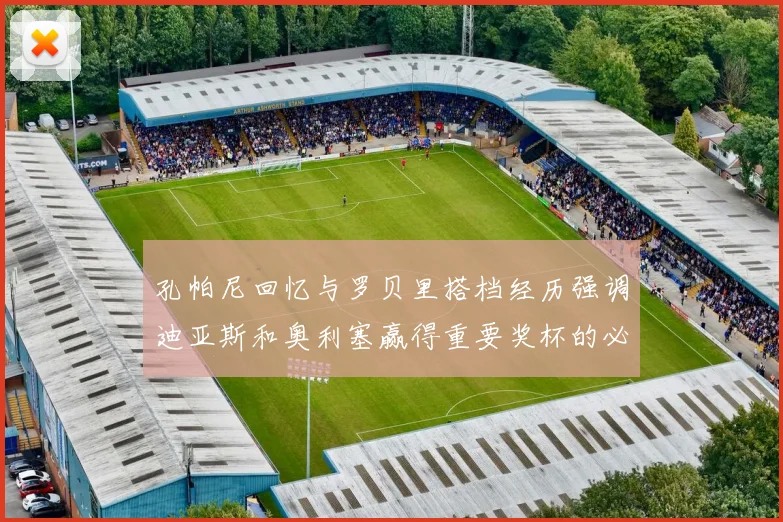 孔帕尼回忆与罗贝里搭档经历强调迪亚斯和奥利塞赢得重要奖杯的必要性