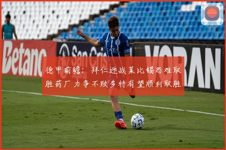 德甲前瞻：拜仁迎战莱比锡恐难取胜药厂力争不败多特有望顺利取胜