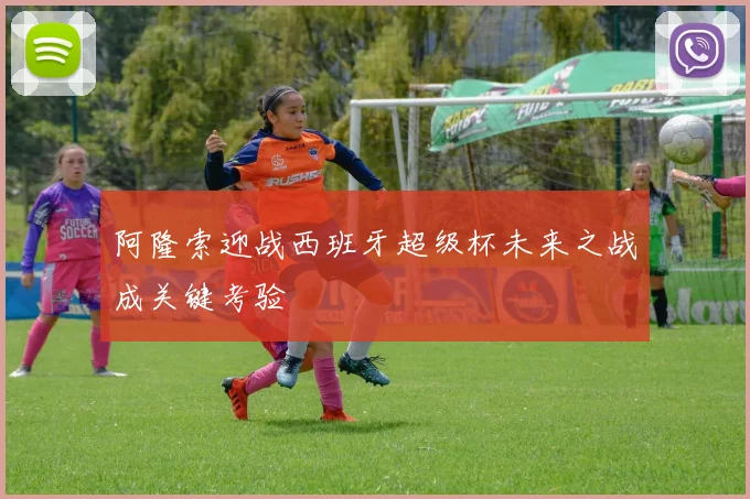 阿隆索迎战西班牙超级杯未来之战成关键考验