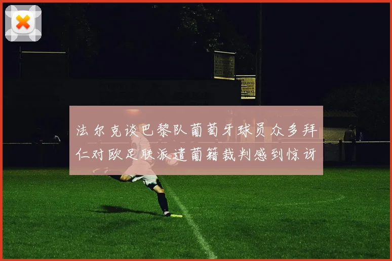 法尔克谈巴黎队葡萄牙球员众多拜仁对欧足联派遣葡籍裁判感到惊讶