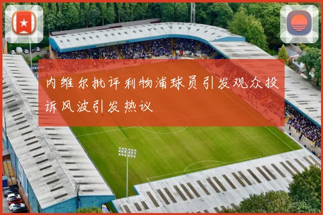 内维尔批评利物浦球员引发观众投诉风波引发热议