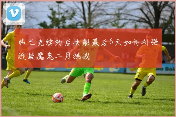 弗兰克续约后快船最后6天如何补强迎接魔鬼二月挑战