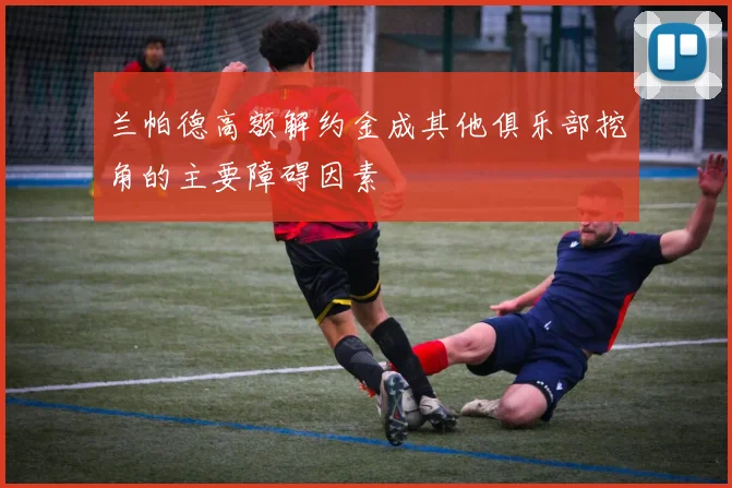 兰帕德高额解约金成其他俱乐部挖角的主要障碍因素